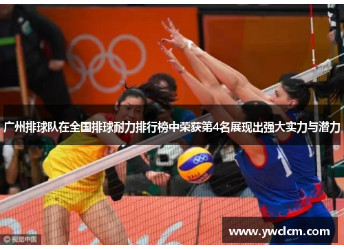 广州排球队在全国排球耐力排行榜中荣获第4名展现出强大实力与潜力