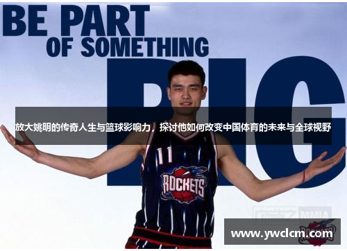 放大姚明的传奇人生与篮球影响力，探讨他如何改变中国体育的未来与全球视野