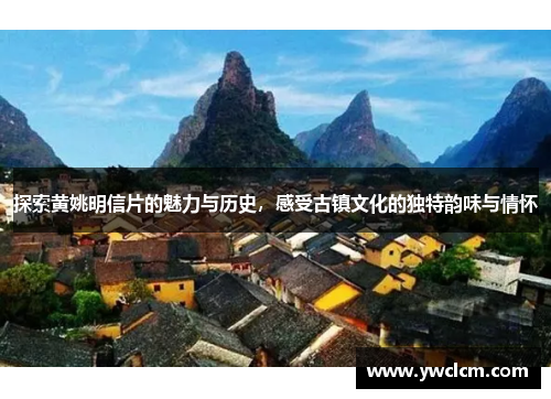 探索黄姚明信片的魅力与历史，感受古镇文化的独特韵味与情怀