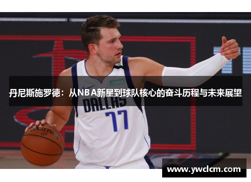 丹尼斯施罗德：从NBA新星到球队核心的奋斗历程与未来展望