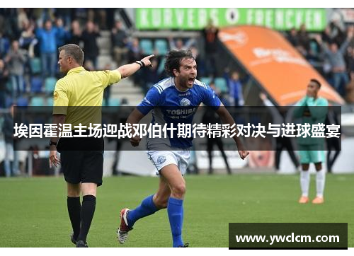 埃因霍温主场迎战邓伯什期待精彩对决与进球盛宴