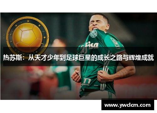 热苏斯：从天才少年到足球巨星的成长之路与辉煌成就
