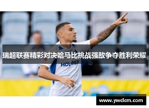 瑞超联赛精彩对决哈马比挑战强敌争夺胜利荣耀