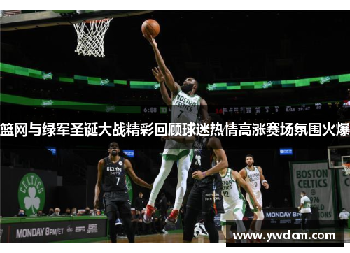 篮网与绿军圣诞大战精彩回顾球迷热情高涨赛场氛围火爆