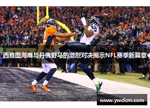 西雅图海鹰与丹佛野马的激烈对决揭示NFL赛季新篇章